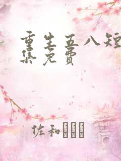 重生五八短剧全集免费
