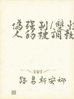 伪强制/双性美人的被调教