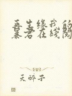 再生缘我的温柔暴君在线阅读