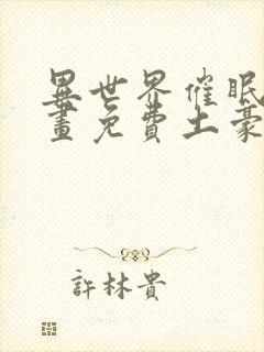 异世界催眠王漫画免费土豪在