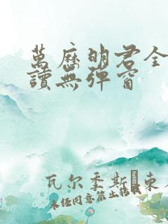 万历明君全文阅读无弹窗