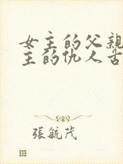 女主的父亲是男主的仇人古言