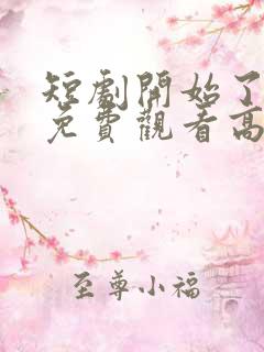 短剧开始了全集免费观看高清