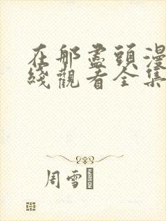 在那尽头漫画在线观看全集免费