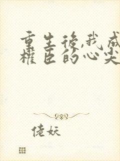 重生后,我成了权臣的心尖宠