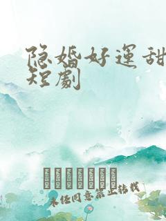 隐婚好运甜妻 短剧