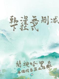 韩漫无删减免费下拉式