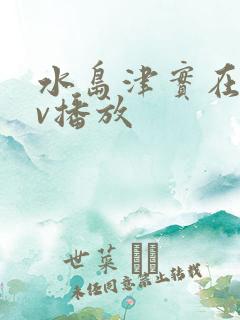 水岛津实在线av播放