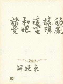 请和这样的我恋爱吧电视剧在线观看免费