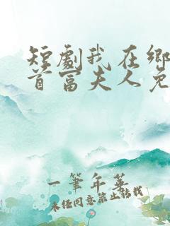 短剧我在乡下当首富夫人免费观看