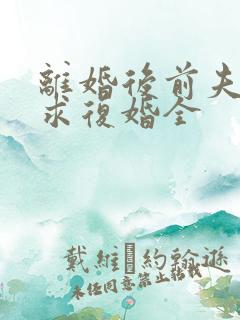 离婚后前夫哭着求复婚全