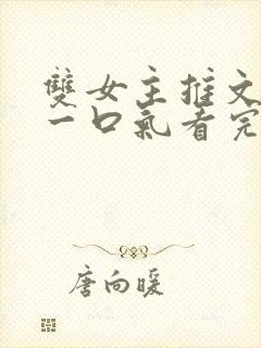 双女主推文完结一口气看完