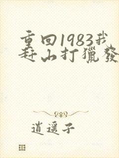 重回1983我赶山打猎发家致富免费