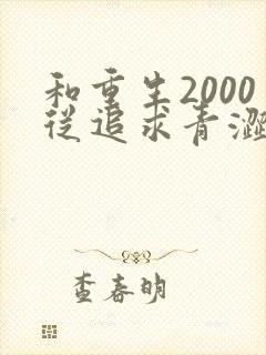 和重生2000从追求青涩校花同桌开始一读到底