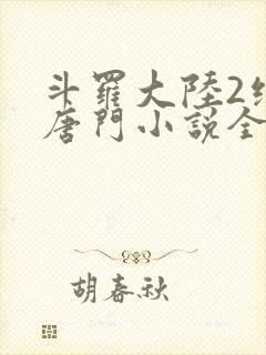 斗罗大陆2绝世唐门小说全文阅读免费