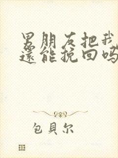 男朋友把我删了还能挽回吗