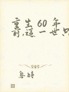 重生 60 年前,这一世只为妻儿