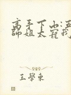 高手下山:五个师姐太宠我免费完整版