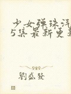 少女弹珠汽水第5集最新更新