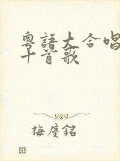 粤语大合唱最火十首歌