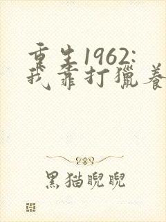重生1962:我靠打猎养活全家可以听的