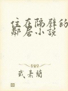 住在隔壁的漂亮邻居小说