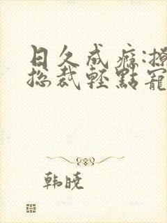 日久成瘾:撩妻总裁轻点宠 小说