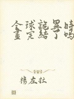 全球诡异时代漫画完结了吗