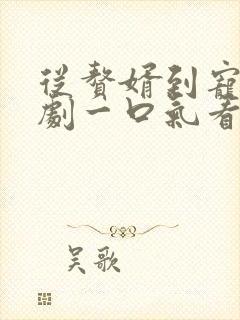 从赘婿到宠臣短剧一口气看完