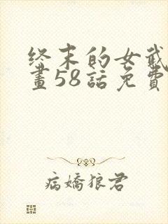 终末的女武神漫画58话免费阅读