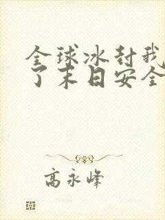 全球冰封我打造了末日安全屋在线阅读