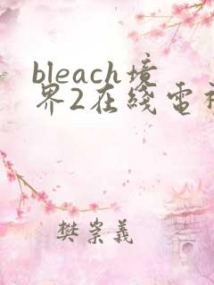 bleach境界2在线电视剧全集免费观看