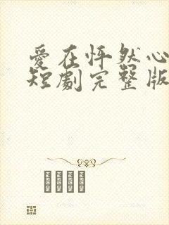 爱在怦然心动时短剧完整版免费