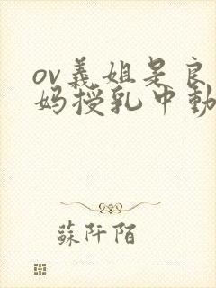 ov义姐是良妈妈授乳中动漫大结局