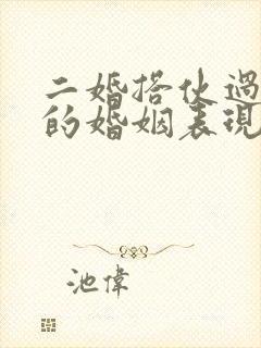 二婚搭伙过日子的婚姻表现