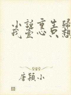 小说重生归来,我壹心只想成为他前妻在线