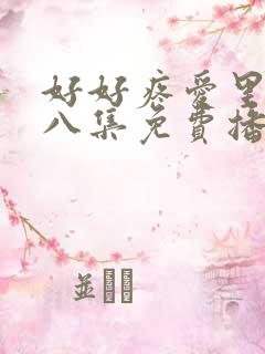 好好疼爱里面第八集免费播放动漫