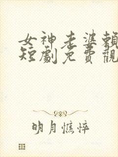 女神老婆赖上我短剧免费观看全集