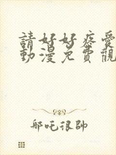 请好好疼爱里面动漫免费观看