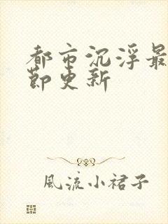 都市沉浮最新章节更新