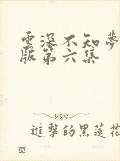 云深不知梦完整版第六集