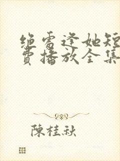 绝处逢她短剧免费播放全集