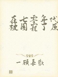 在七零年代,我被团宠了原版