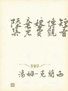 陆弃娘传短剧全集免费观看