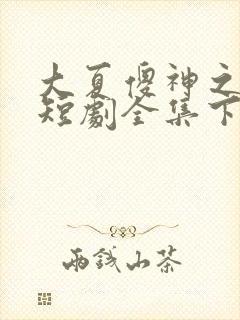 大夏傻神之逆袭短剧全集下载