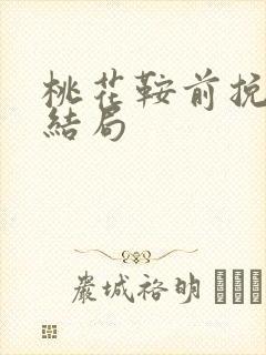 桃花鞍前挽离情结局