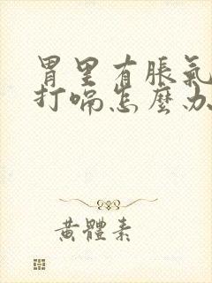 胃里有胀气老是打嗝怎么办