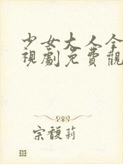 少女大人全集电视剧免费观看