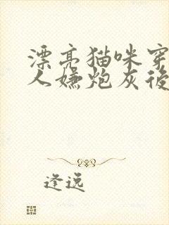 漂亮猫咪穿成万人嫌炮灰后