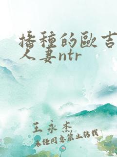 播种的欧吉桑与人妻ntr